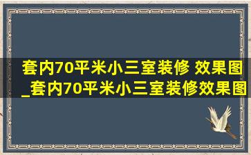 套内70平米小三室装修 效果图_套内70平米小三室装修效果图大全